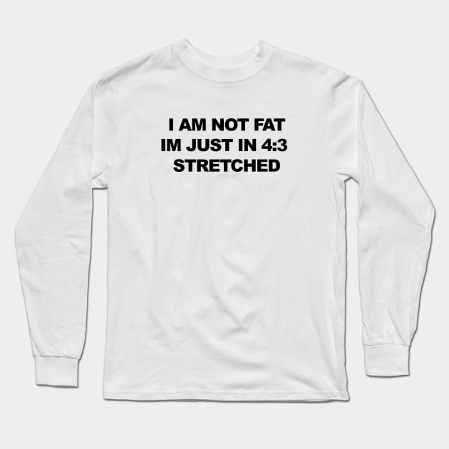 I am not fat, im just in 4:3 stretched Long Sleeve T-Shirt by Mrmera